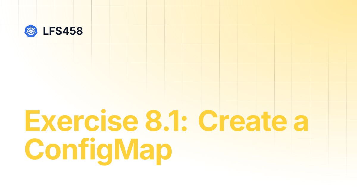 Exercise 8.1: Create a ConfigMap | LFS458